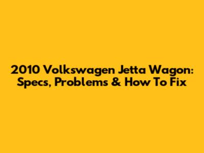 2010 Volkswagen Jetta Wagon: Specs, Problems & How To Fix