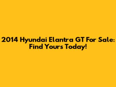 2014 Hyundai Elantra GT For Sale: Find Yours Today!