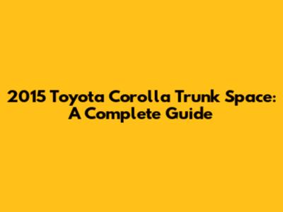 2015 Toyota Corolla Trunk Space: A Complete Guide