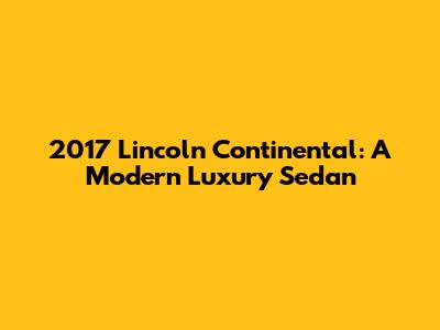 2017 Lincoln Continental: A Modern Luxury Sedan