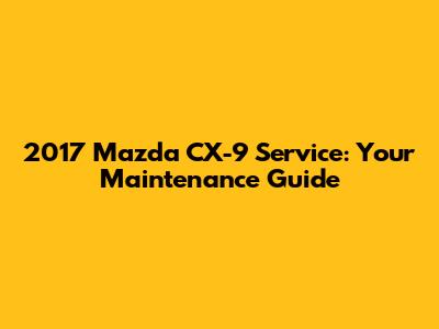 2017 Mazda CX-9 Service: Your Maintenance Guide