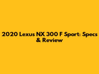 2020 Lexus NX 300 F Sport: Specs & Review