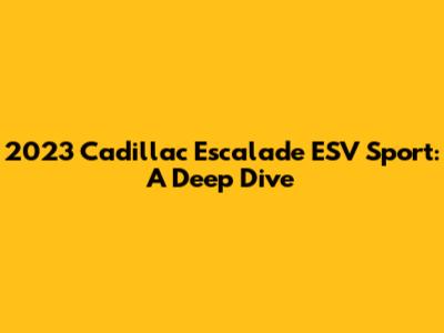 2023 Cadillac Escalade ESV Sport: A Deep Dive