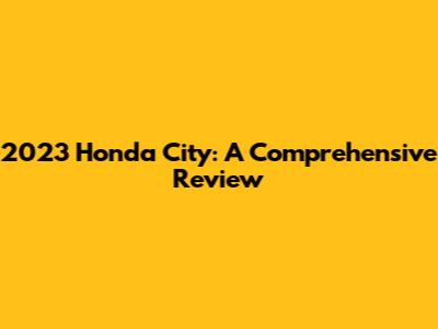 2023 Honda City: A Comprehensive Review