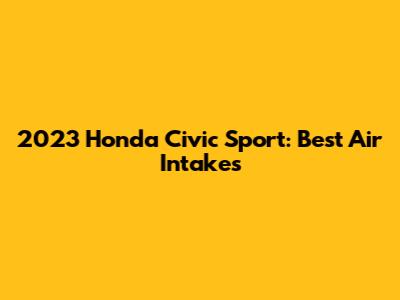 2023 Honda Civic Sport: Best Air Intakes