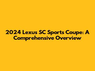 2024 Lexus SC Sports Coupe: A Comprehensive Overview