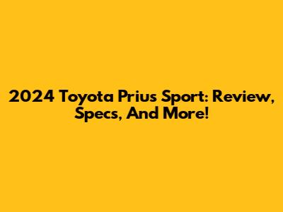 2024 Toyota Prius Sport: Review, Specs, And More!
