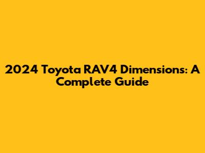 2024 Toyota RAV4 Dimensions: A Complete Guide
