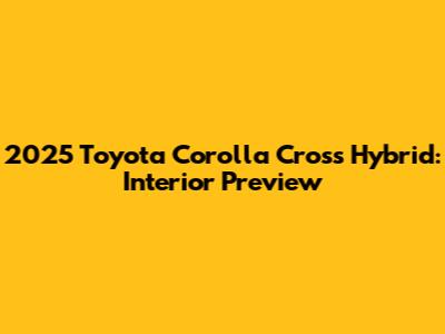 2025 Toyota Corolla Cross Hybrid: Interior Preview
