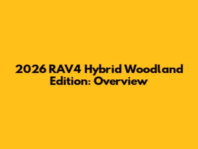 2026 RAV4 Hybrid Woodland Edition: Overview