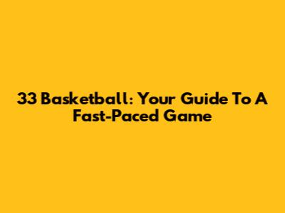 33 Basketball: Your Guide To A Fast-Paced Game