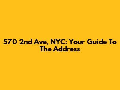 570 2nd Ave, NYC: Your Guide To The Address