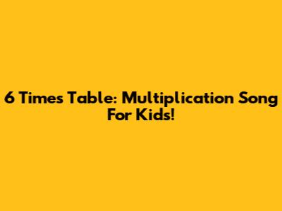 6 Times Table: Multiplication Song For Kids!
