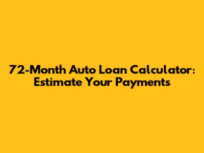 72-Month Auto Loan Calculator: Estimate Your Payments