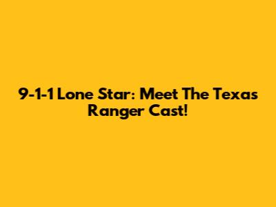 9-1-1 Lone Star: Meet The Texas Ranger Cast!
