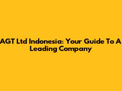 AGT Ltd Indonesia: Your Guide To A Leading Company