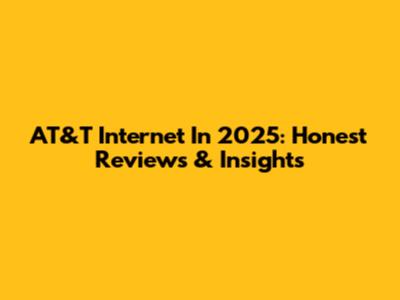 AT&T Internet In 2025: Honest Reviews & Insights