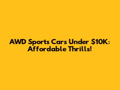 AWD Sports Cars Under $10K: Affordable Thrills!