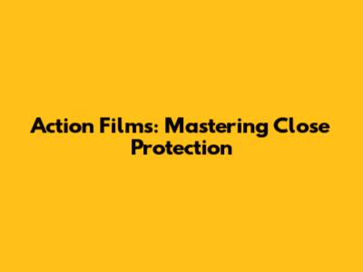 Action Films: Mastering Close Protection