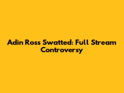 Adin Ross Swatted: Full Stream Controversy