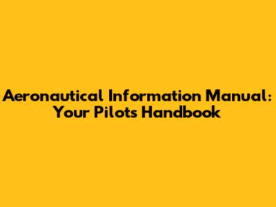 Aeronautical Information Manual: Your Pilot's Handbook