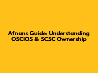 Afnan's Guide: Understanding OSCIOS & SCSC Ownership