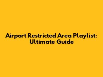 Airport Restricted Area Playlist: Ultimate Guide