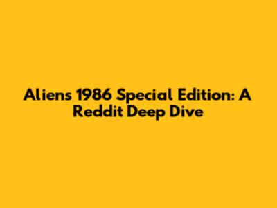 Alien's 1986 Special Edition: A Reddit Deep Dive