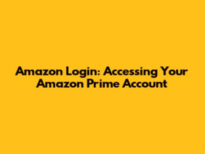 Amazon Login: Accessing Your Amazon Prime Account