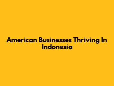 American Businesses Thriving In Indonesia