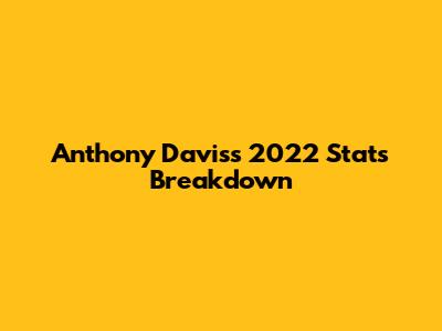 Anthony Davis's 2022 Stats Breakdown