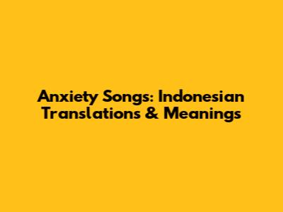 Anxiety Songs: Indonesian Translations & Meanings