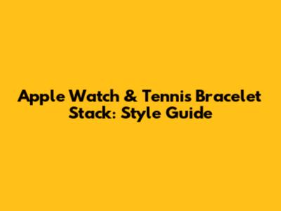 Apple Watch & Tennis Bracelet Stack: Style Guide