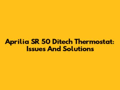 Aprilia SR 50 Ditech Thermostat: Issues And Solutions