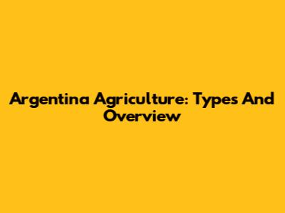 Argentina Agriculture: Types And Overview