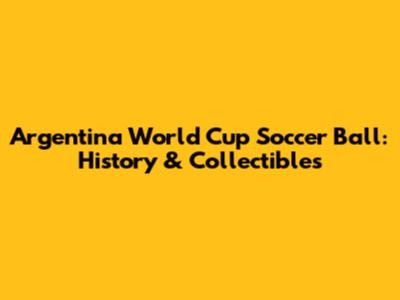 Argentina World Cup Soccer Ball: History & Collectibles