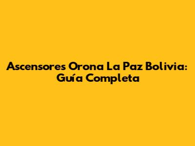 Ascensores Orona La Paz Bolivia: Guía Completa