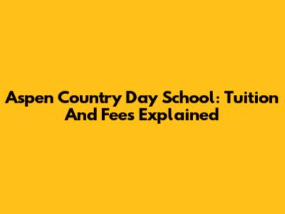 Aspen Country Day School: Tuition And Fees Explained