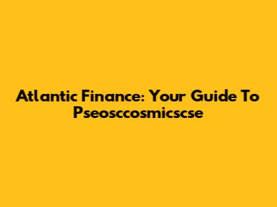 Atlantic Finance: Your Guide To Pseosccosmicscse