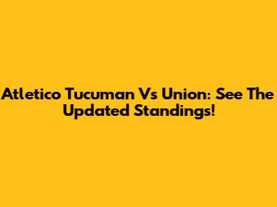 Atletico Tucuman Vs Union: See The Updated Standings!