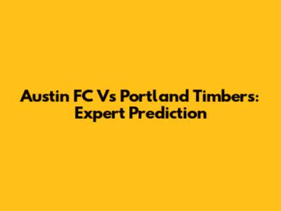 Austin FC Vs Portland Timbers: Expert Prediction