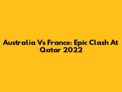 Australia Vs France: Epic Clash At Qatar 2022
