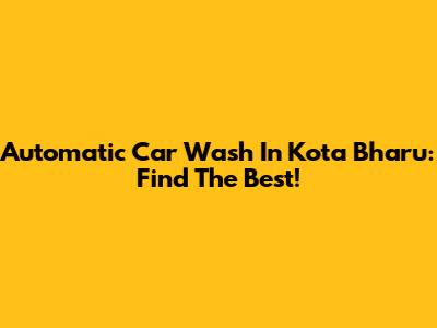 Automatic Car Wash In Kota Bharu: Find The Best!