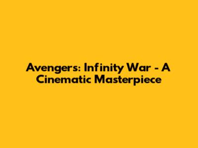 Avengers: Infinity War - A Cinematic Masterpiece