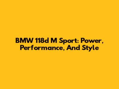 BMW 118d M Sport: Power, Performance, And Style