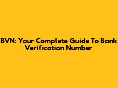 BVN: Your Complete Guide To Bank Verification Number
