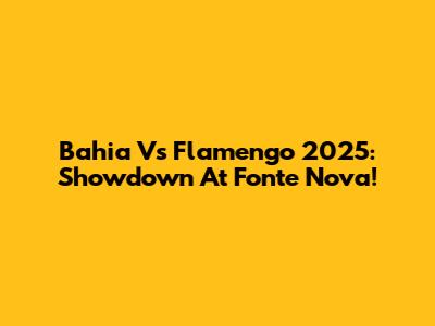 Bahia Vs Flamengo 2025: Showdown At Fonte Nova!