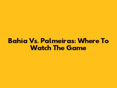 Bahia Vs. Palmeiras: Where To Watch The Game