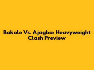 Bakole Vs. Ajagba: Heavyweight Clash Preview