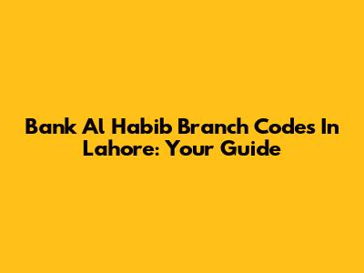 Bank Al Habib Branch Codes In Lahore: Your Guide